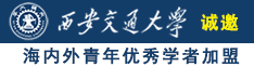 美女说愿意让大机巴黑人操诚邀海内外青年优秀学者加盟西安交通大学