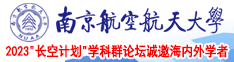 大鸡巴操逼视频了南京航空航天大学2023“长空计划”学科群论坛诚邀海内外学者